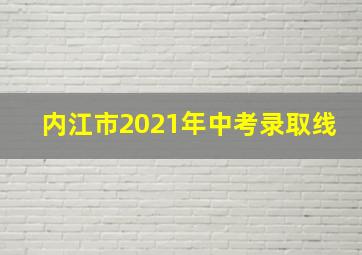 内江市2021年中考录取线