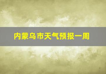 内蒙乌市天气预报一周