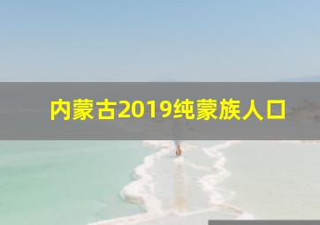 内蒙古2019纯蒙族人口