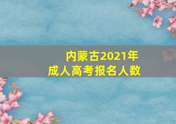 内蒙古2021年成人高考报名人数