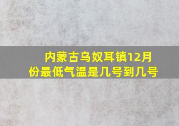 内蒙古乌奴耳镇12月份最低气温是几号到几号