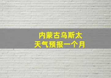 内蒙古乌斯太天气预报一个月