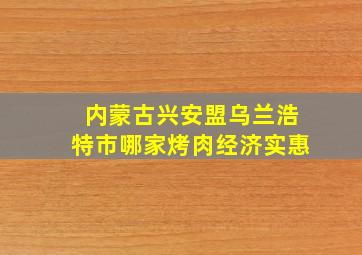 内蒙古兴安盟乌兰浩特市哪家烤肉经济实惠