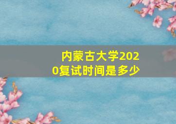 内蒙古大学2020复试时间是多少