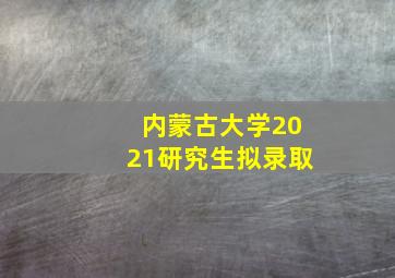 内蒙古大学2021研究生拟录取