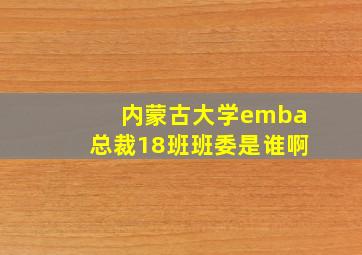 内蒙古大学emba总裁18班班委是谁啊