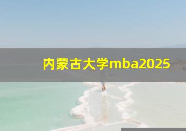 内蒙古大学mba2025