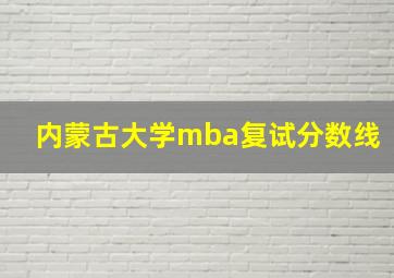 内蒙古大学mba复试分数线