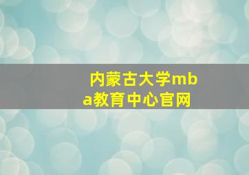 内蒙古大学mba教育中心官网