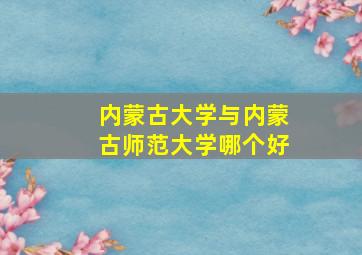 内蒙古大学与内蒙古师范大学哪个好