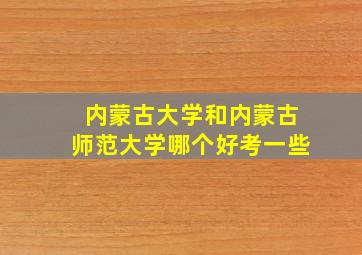 内蒙古大学和内蒙古师范大学哪个好考一些