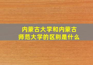 内蒙古大学和内蒙古师范大学的区别是什么