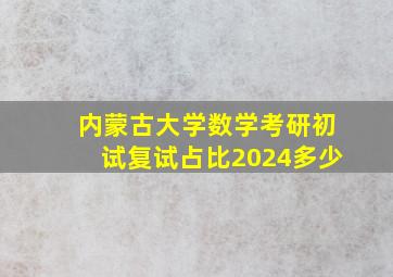 内蒙古大学数学考研初试复试占比2024多少