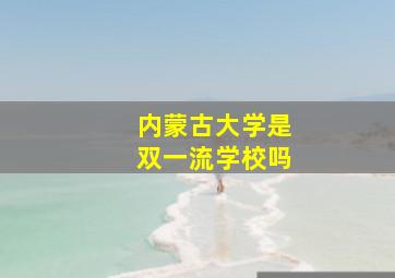 内蒙古大学是双一流学校吗