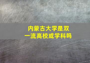 内蒙古大学是双一流高校或学科吗