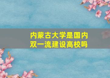 内蒙古大学是国内双一流建设高校吗