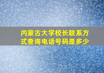 内蒙古大学校长联系方式查询电话号码是多少