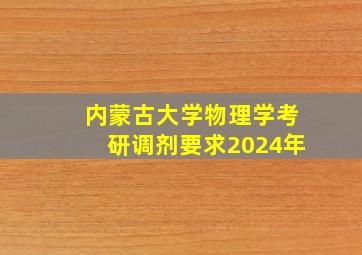 内蒙古大学物理学考研调剂要求2024年