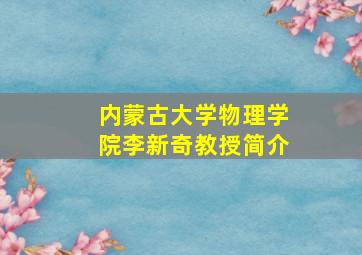 内蒙古大学物理学院李新奇教授简介