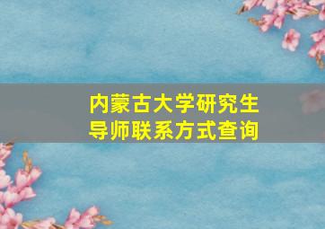 内蒙古大学研究生导师联系方式查询