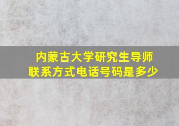 内蒙古大学研究生导师联系方式电话号码是多少