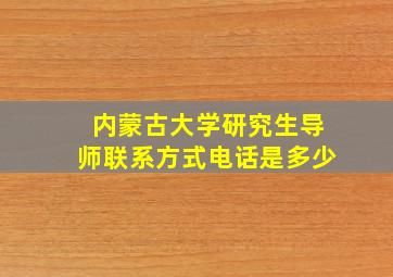 内蒙古大学研究生导师联系方式电话是多少