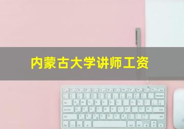 内蒙古大学讲师工资