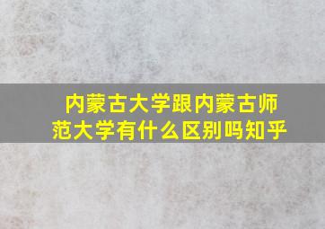 内蒙古大学跟内蒙古师范大学有什么区别吗知乎