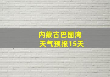 内蒙古巴图湾天气预报15天