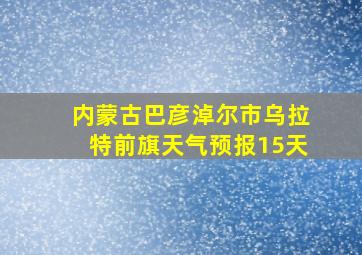 内蒙古巴彦淖尔市乌拉特前旗天气预报15天