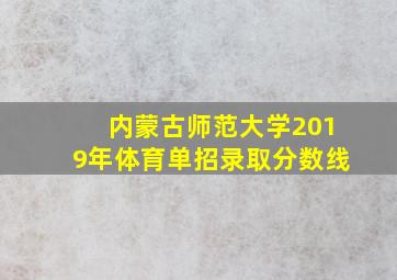 内蒙古师范大学2019年体育单招录取分数线