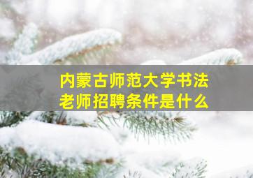 内蒙古师范大学书法老师招聘条件是什么