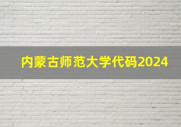 内蒙古师范大学代码2024