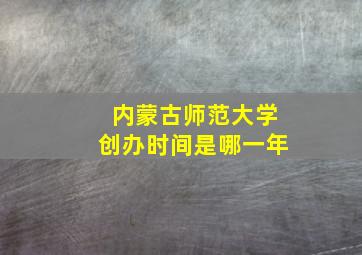 内蒙古师范大学创办时间是哪一年