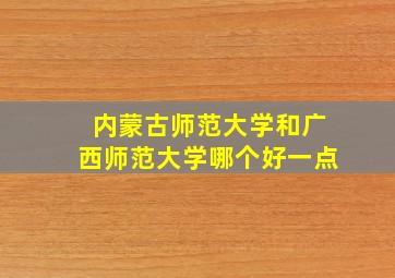 内蒙古师范大学和广西师范大学哪个好一点