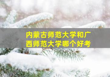 内蒙古师范大学和广西师范大学哪个好考