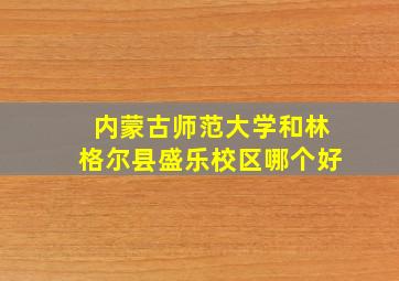 内蒙古师范大学和林格尔县盛乐校区哪个好