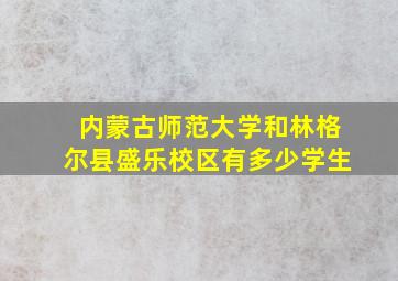 内蒙古师范大学和林格尔县盛乐校区有多少学生