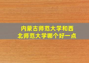 内蒙古师范大学和西北师范大学哪个好一点