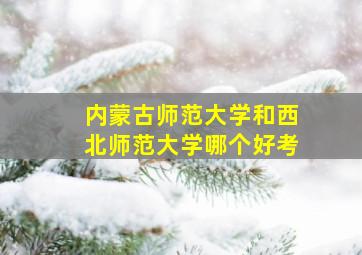 内蒙古师范大学和西北师范大学哪个好考