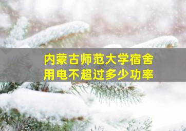 内蒙古师范大学宿舍用电不超过多少功率