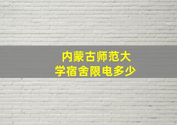 内蒙古师范大学宿舍限电多少