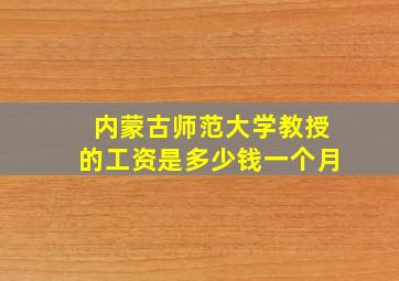 内蒙古师范大学教授的工资是多少钱一个月