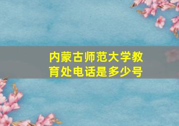 内蒙古师范大学教育处电话是多少号