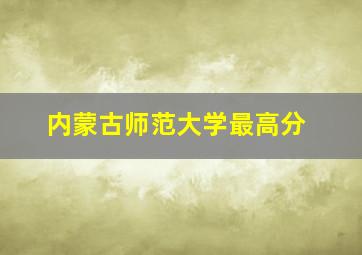 内蒙古师范大学最高分