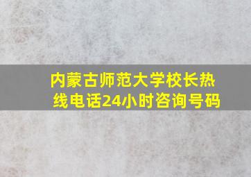 内蒙古师范大学校长热线电话24小时咨询号码