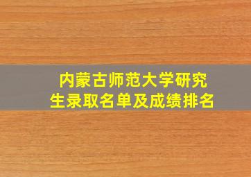 内蒙古师范大学研究生录取名单及成绩排名