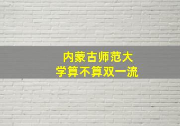 内蒙古师范大学算不算双一流