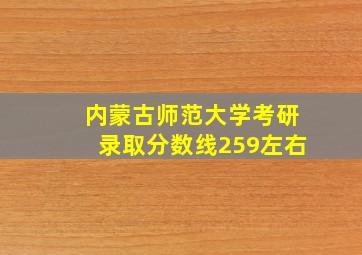 内蒙古师范大学考研录取分数线259左右