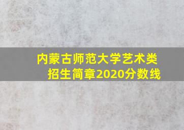 内蒙古师范大学艺术类招生简章2020分数线